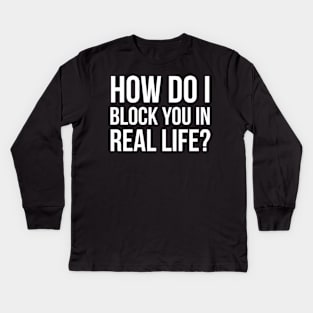 How Do I Block You In Real Life? Kids Long Sleeve T-Shirt